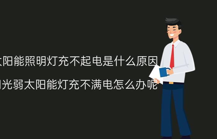 太阳能照明灯充不起电是什么原因 阳光弱太阳能灯充不满电怎么办呢？